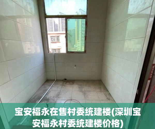 宝安福永在售村委统建楼(深圳宝安福永村委统建楼价格) 宝安福永在售村委统建楼(深圳宝安福永村委统建楼价格)
