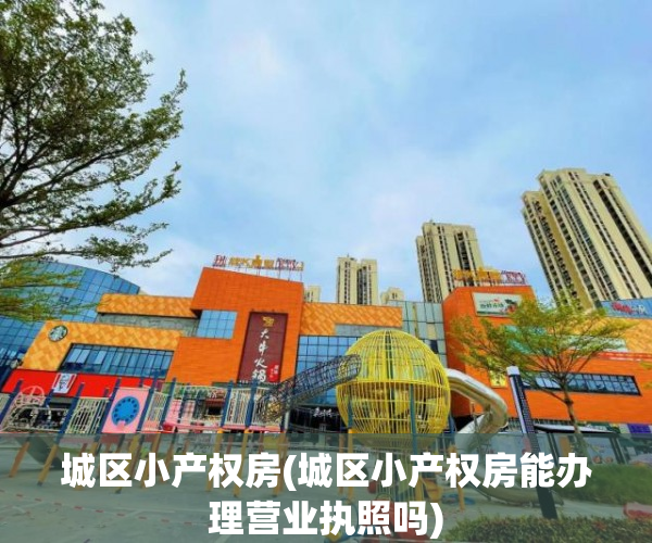城区小产权房(城区小产权房能办理营业执照吗) 城区小产权房(城区小产权房能办理营业执照吗)