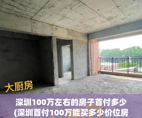 深圳100万左右的房子首付多少(深圳首付100万能买多少价位房子)