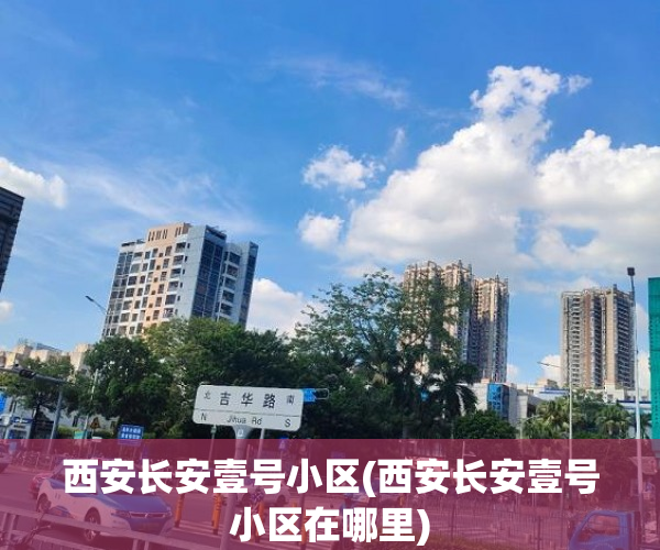 西安长安壹号小区(西安长安壹号小区在哪里) 西安长安壹号小区(西安长安壹号小区在哪里)