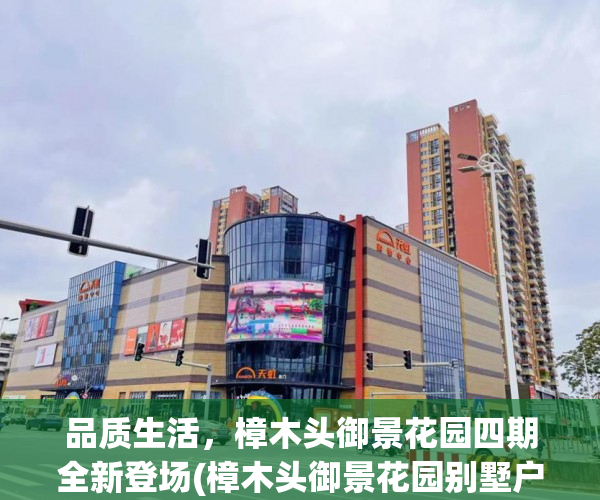 品质生活，樟木头御景花园四期全新登场(樟木头御景花园别墅户型图)