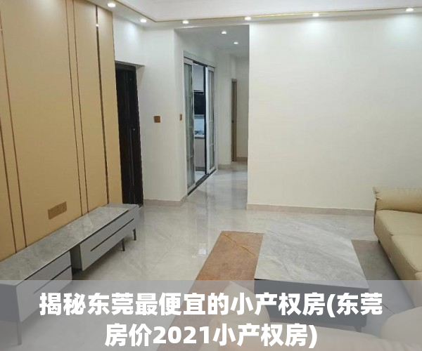 揭秘东莞最便宜的小产权房(东莞房价2021小产权房)
