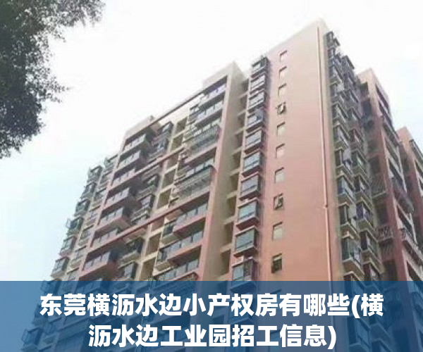 东莞横沥水边小产权房有哪些(横沥水边工业园招工信息) 东莞横沥水边小产权房有哪些(横沥水边工业园招工信息)