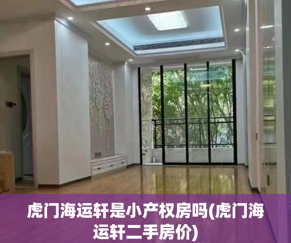 虎门海运轩是小产权房吗(虎门海运轩二手房价) 虎门海运轩是小产权房吗(虎门海运轩二手房价)