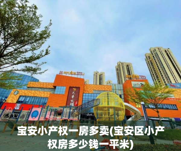 宝安小产权一房多卖(宝安区小产权房多少钱一平米) 宝安小产权一房多卖(宝安区小产权房多少钱一平米)