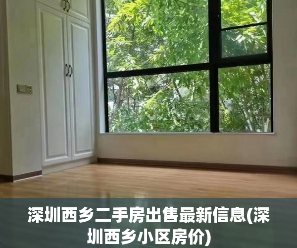 深圳西乡二手房出售最新信息(深圳西乡小区房价) 深圳西乡二手房出售最新信息(深圳西乡小区房价)