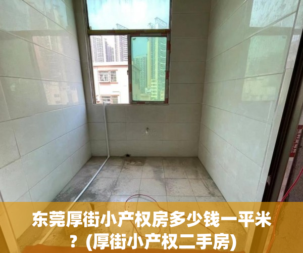 东莞厚街小产权房多少钱一平米?(厚街小产权二手房) 东莞厚街小产权房多少钱一平米?(厚街小产权二手房)