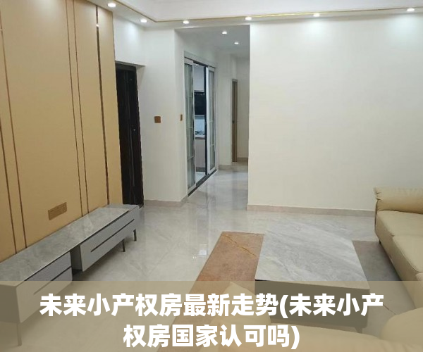 未来小产权房最新走势(未来小产权房国家认可吗) 未来小产权房最新走势(未来小产权房国家认可吗)