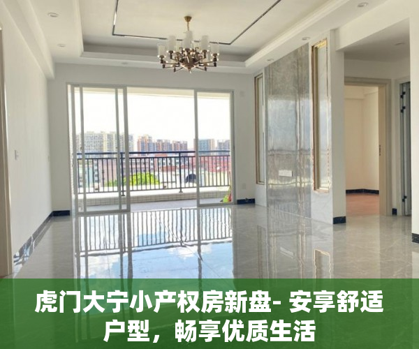 虎门大宁小产权房新盘- 安享舒适户型，畅享优质生活