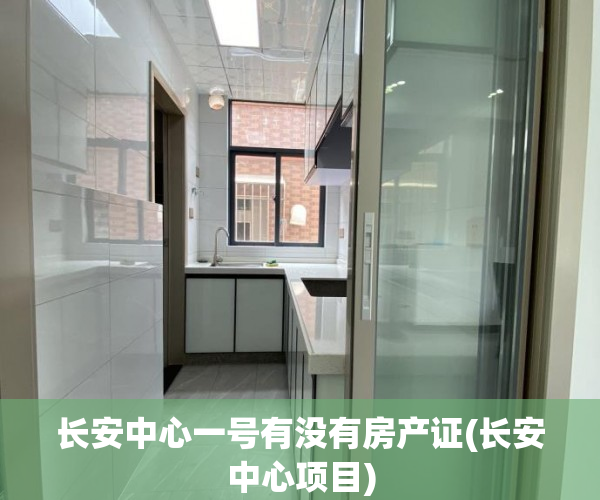 长安中心一号有没有房产证(长安中心项目) 长安中心一号有没有房产证(长安中心项目)