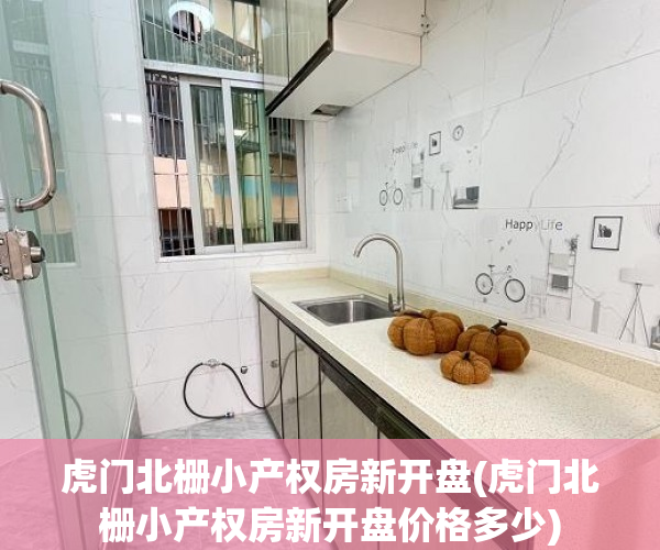 虎门北栅小产权房新开盘(虎门北栅小产权房新开盘价格多少) 虎门北栅小产权房新开盘(虎门北栅小产权房新开盘价格多少)