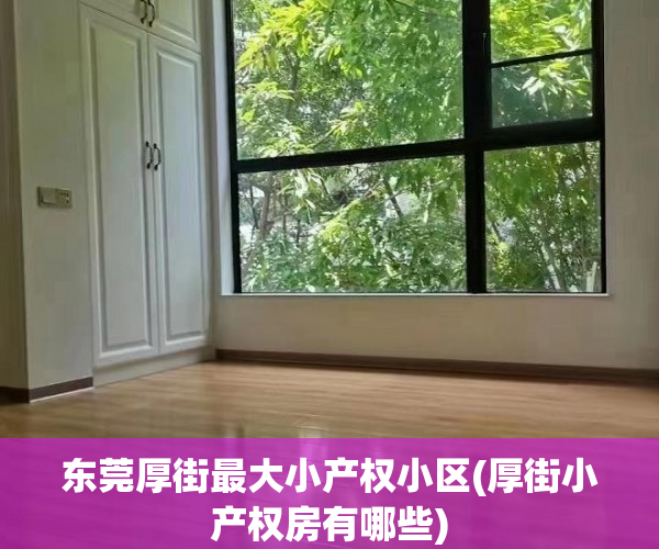 东莞厚街最大小产权小区(厚街小产权房有哪些) 东莞厚街最大小产权小区(厚街小产权房有哪些)