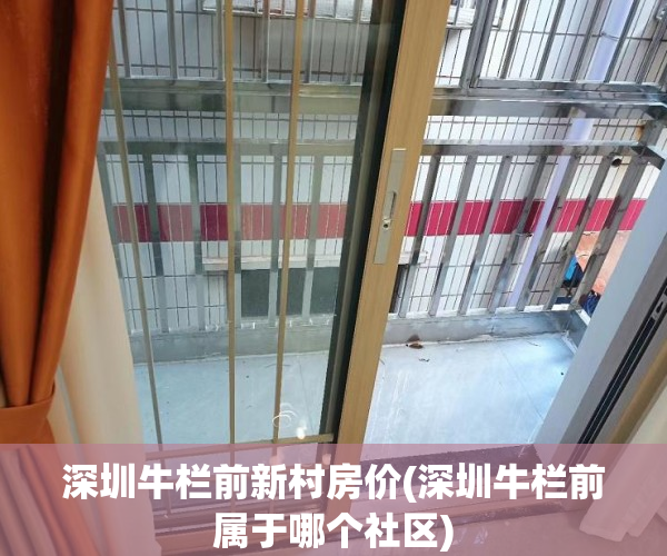 深圳牛栏前新村房价(深圳牛栏前属于哪个社区) 深圳牛栏前新村房价(深圳牛栏前属于哪个社区)