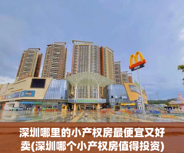 深圳哪里的小产权房最便宜又好卖(深圳哪个小产权房值得投资) 深圳哪里的小产权房最便宜又好卖(深圳哪个小产权房值得投资)