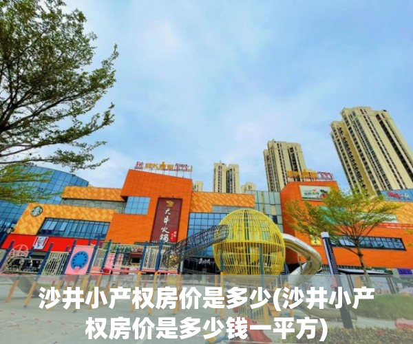 沙井小产权房价是多少(沙井小产权房价是多少钱一平方) 沙井小产权房价是多少(沙井小产权房价是多少钱一平方)