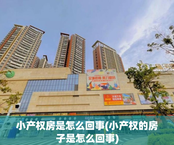 小产权房是怎么回事(小产权的房子是怎么回事) 小产权房是怎么回事(小产权的房子是怎么回事)