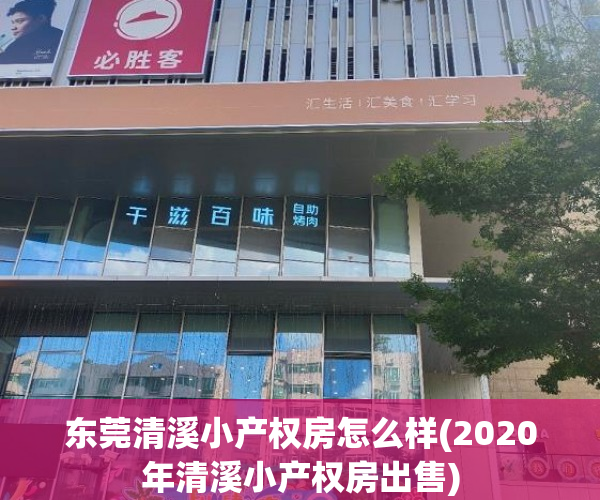 东莞清溪小产权房怎么样(2020年清溪小产权房出售) 东莞清溪小产权房怎么样(2020年清溪小产权房出售)