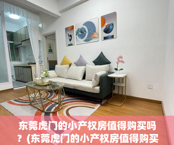 东莞虎门的小产权房值得购买吗？(东莞虎门的小产权房值得购买吗多少钱)