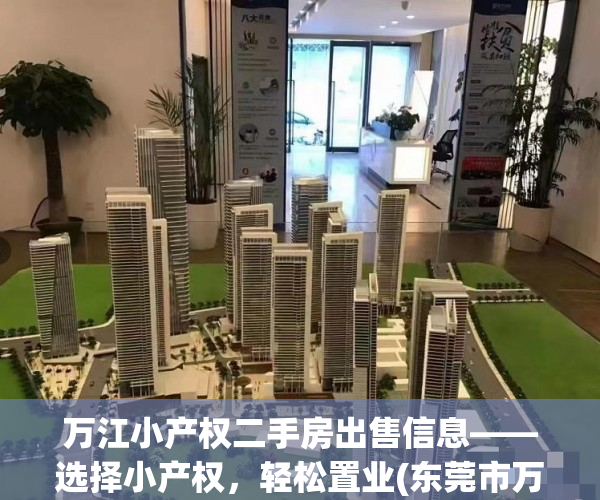 万江小产权二手房出售信息——选择小产权，轻松置业(东莞市万江区小产权房有哪些?)