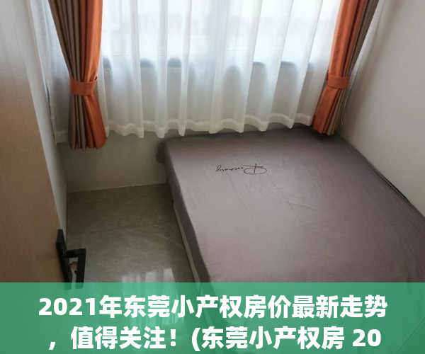 2021年东莞小产权房价最新走势，值得关注！(东莞小产权房 2020出售)