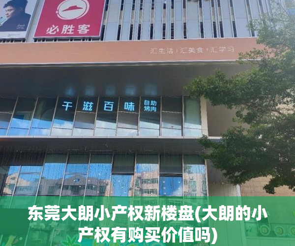 东莞大朗小产权新楼盘(大朗的小产权有购买价值吗) 东莞大朗小产权新楼盘(大朗的小产权有购买价值吗)