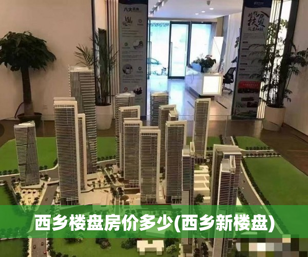 西乡楼盘房价多少(西乡新楼盘)