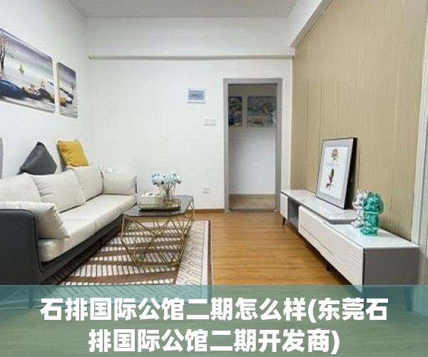 石排国际公馆二期怎么样(东莞石排国际公馆二期开发商)