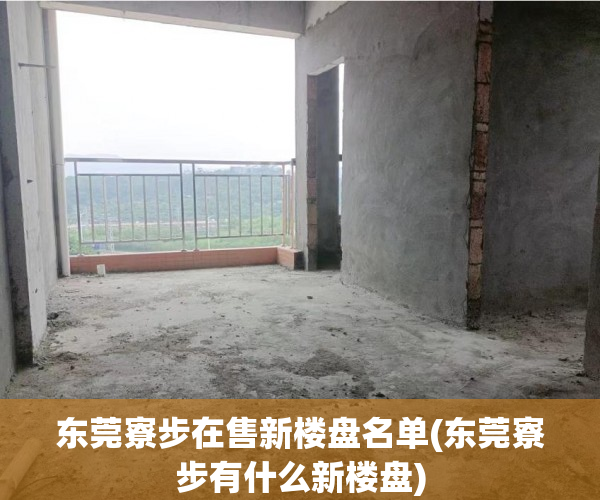 东莞寮步在售新楼盘名单(东莞寮步有什么新楼盘) 东莞寮步在售新楼盘名单(东莞寮步有什么新楼盘)