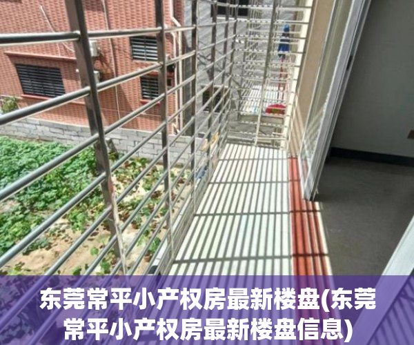 东莞常平小产权房最新楼盘(东莞常平小产权房最新楼盘信息) 东莞常平小产权房最新楼盘(东莞常平小产权房最新楼盘信息)