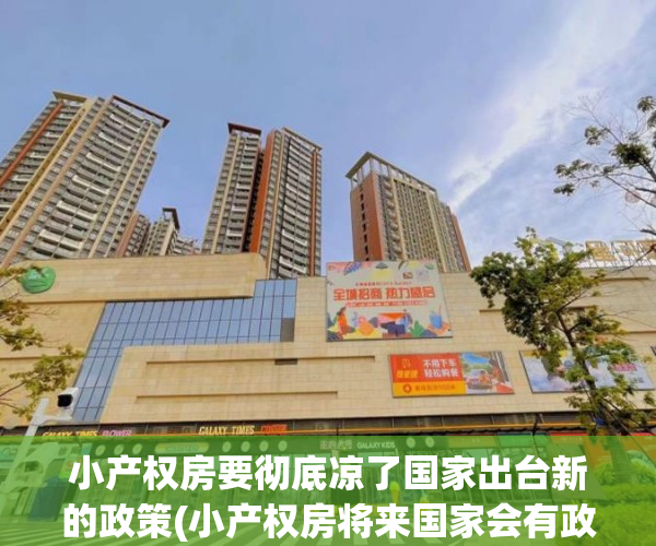 小产权房要彻底凉了国家出台新的政策(小产权房将来国家会有政策变化吗)