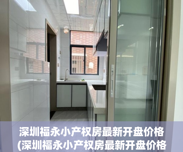 深圳福永小产权房最新开盘价格(深圳福永小产权房最新开盘价格表) 深圳福永小产权房最新开盘价格(深圳福永小产权房最新开盘价格表)