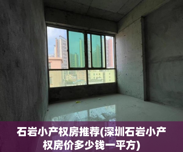 石岩小产权房推荐(深圳石岩小产权房价多少钱一平方) 石岩小产权房推荐(深圳石岩小产权房价多少钱一平方)