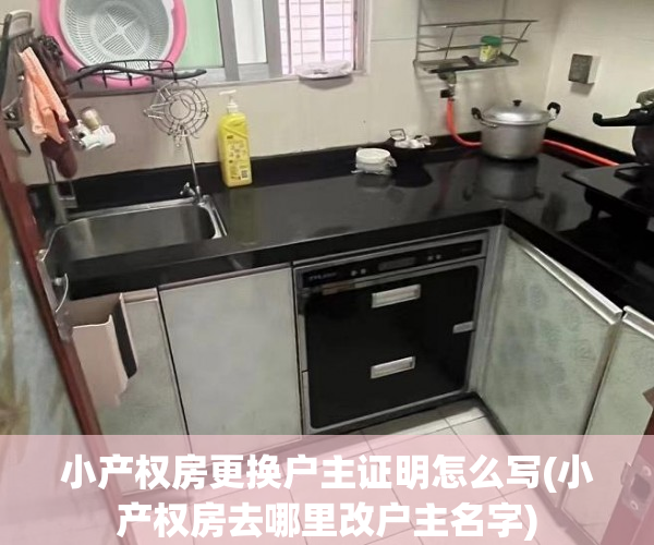 小产权房更换户主证明怎么写(小产权房去哪里改户主名字)
