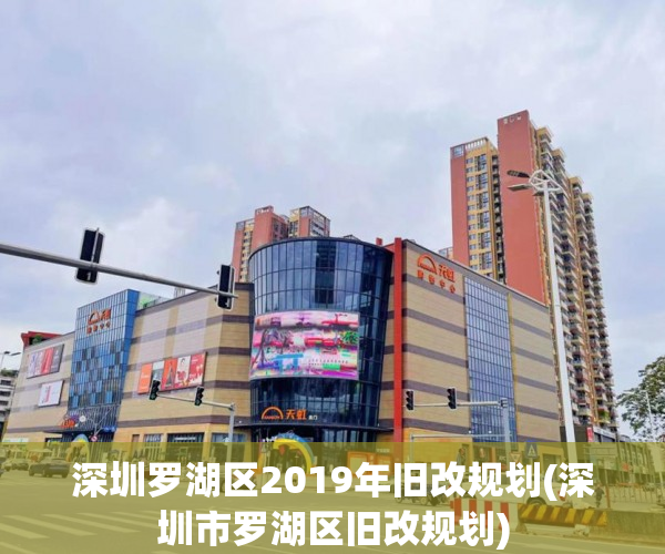 深圳罗湖区2019年旧改规划(深圳市罗湖区旧改规划)