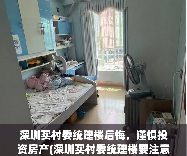 深圳买村委统建楼后悔，谨慎投资房产(深圳买村委统建楼要注意什么)