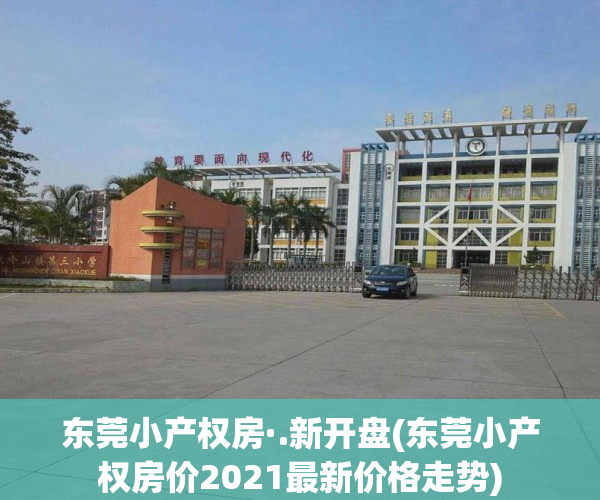 东莞小产权房·.新开盘(东莞小产权房价2021最新价格走势) 东莞小产权房·.新开盘(东莞小产权房价2021最新价格走势)