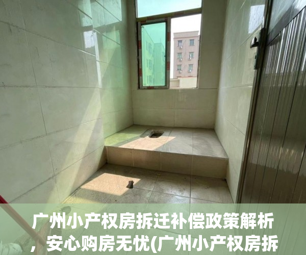 广州小产权房拆迁补偿政策解析，安心购房无忧(广州小产权房拆迁补偿标准)