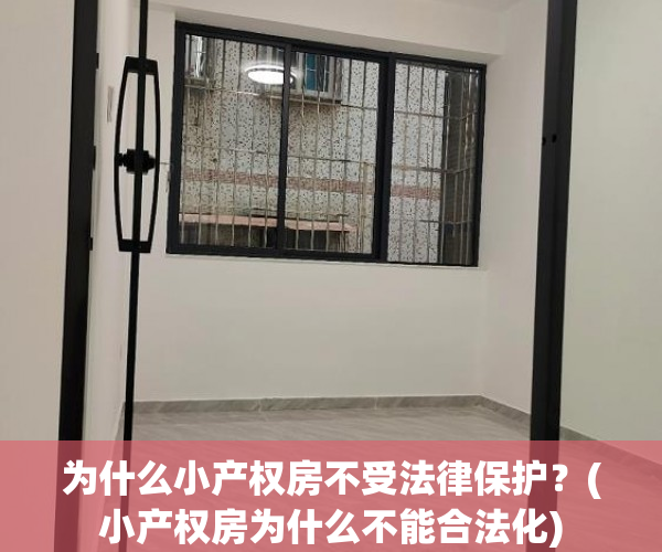 为什么小产权房不受法律保护？(小产权房为什么不能合法化)