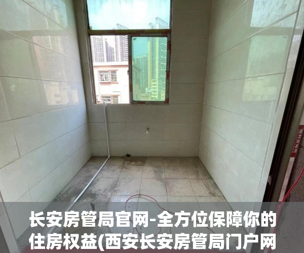 长安房管局官网-全方位保障你的住房权益(西安长安房管局门户网)