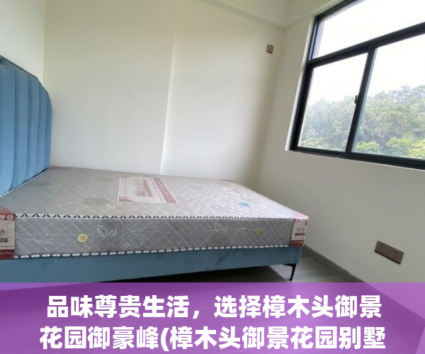 品味尊贵生活，选择樟木头御景花园御豪峰(樟木头御景花园别墅)