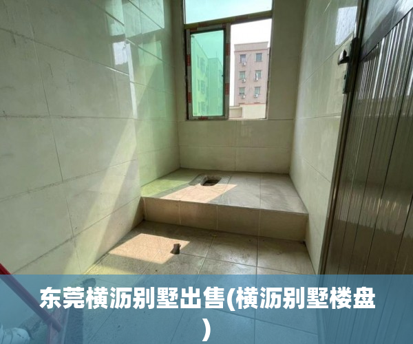 东莞横沥别墅出售(横沥别墅楼盘) 东莞横沥别墅出售(横沥别墅楼盘)