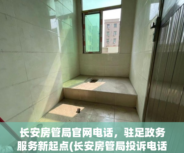 长安房管局官网电话，驻足政务服务新起点(长安房管局投诉电话)
