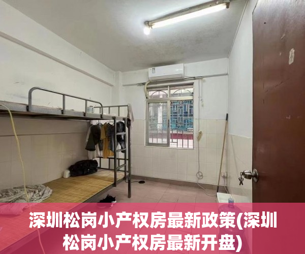 深圳松岗小产权房最新政策(深圳松岗小产权房最新开盘) 深圳松岗小产权房最新政策(深圳松岗小产权房最新开盘)