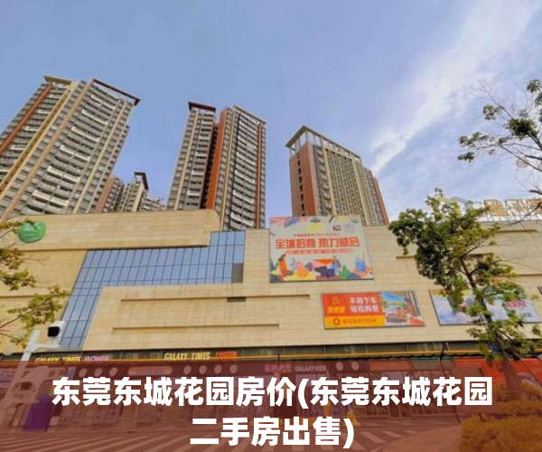 东莞东城花园房价(东莞东城花园二手房出售) 东莞东城花园房价(东莞东城花园二手房出售)
