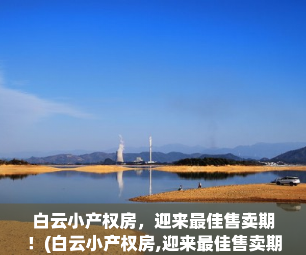 白云小产权房，迎来最佳售卖期！(白云小产权房,迎来最佳售卖期是多少年)
