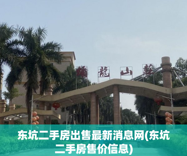 东坑二手房出售最新消息网(东坑二手房售价信息) 东坑二手房出售最新消息网(东坑二手房售价信息)