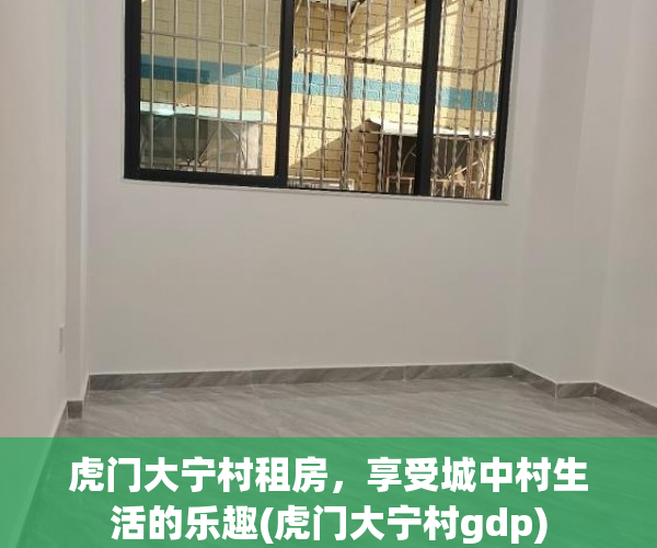 虎门大宁村租房，享受城中村生活的乐趣(虎门大宁村gdp)
