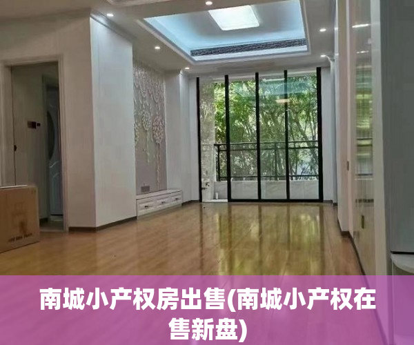 南城小产权房出售(南城小产权在售新盘) 南城小产权房出售(南城小产权在售新盘)
