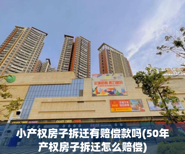 小产权房子拆迁有赔偿款吗(50年产权房子拆迁怎么赔偿) 小产权房子拆迁有赔偿款吗(50年产权房子拆迁怎么赔偿)