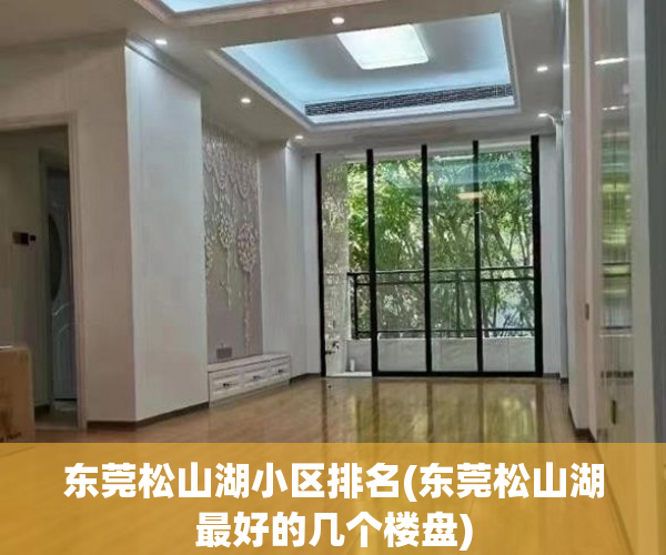 东莞松山湖小区排名(东莞松山湖最好的几个楼盘) 东莞松山湖小区排名(东莞松山湖最好的几个楼盘)